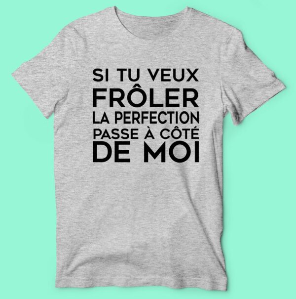T-shirt  "si Tu Veux Frôler La Perfection Passe A Coter De Moi" – Image 4