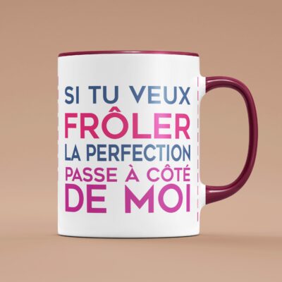 Tasse "Si Tu Veux Frôler La Perfection Passe À Côté De Moi"