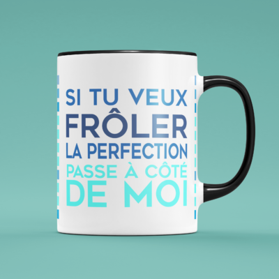 Tasse "Si Tu Veux Frôler La Perfection Passe À Côté De Moi"
